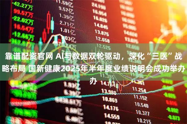 靠谱配资官网 AI与数据双轮驱动，深化“三医”战略布局 国新健康2025年半年度业绩说明会成功举办