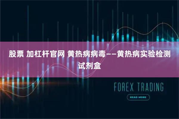 股票 加杠杆官网 黄热病病毒——黄热病实验检测试剂盒