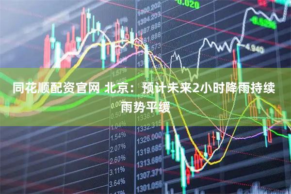同花顺配资官网 北京：预计未来2小时降雨持续 雨势平缓