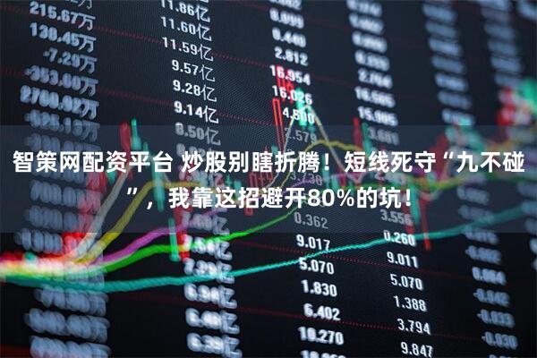 智策网配资平台 炒股别瞎折腾！短线死守“九不碰”，我靠这招避开80%的坑！