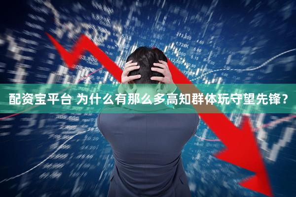 配资宝平台 为什么有那么多高知群体玩守望先锋？