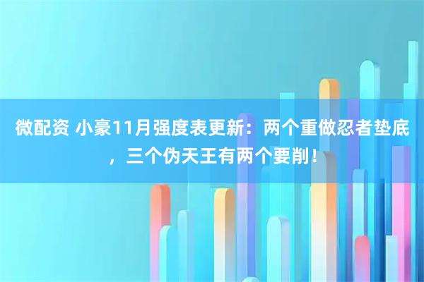 微配资 小豪11月强度表更新：两个重做忍者垫底，三个伪天王有两个要削！