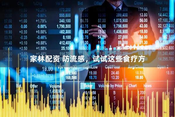 家林配资 防流感，试试这些食疗方