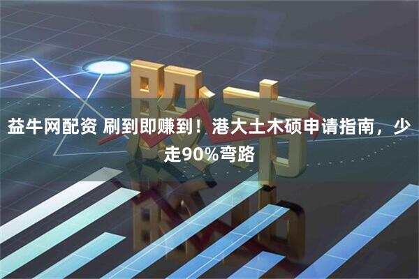 益牛网配资 刷到即赚到！港大土木硕申请指南，少走90%弯路