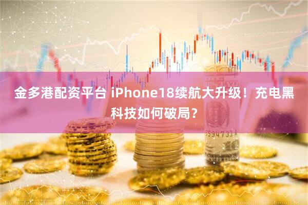 金多港配资平台 iPhone18续航大升级！充电黑科技如何破局？